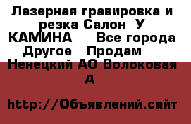 Лазерная гравировка и резка Салон “У КАМИНА“  - Все города Другое » Продам   . Ненецкий АО,Волоковая д.